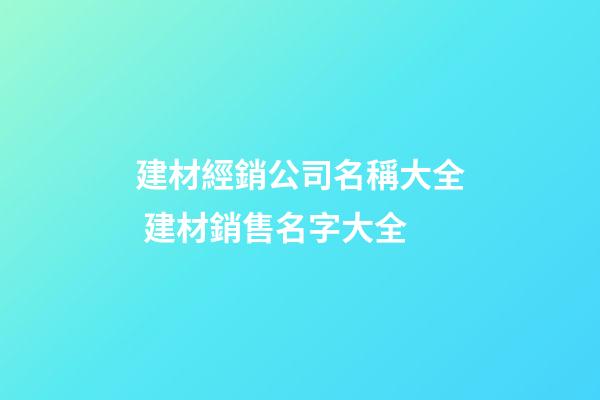 建材經銷公司名稱大全 建材銷售名字大全-第1張-公司起名-玄機派